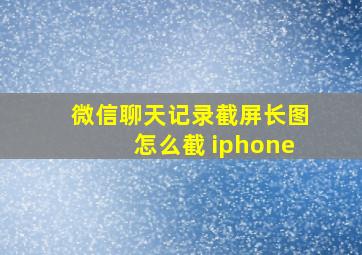 微信聊天记录截屏长图怎么截 iphone